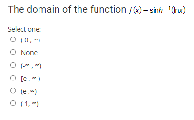 The domain of the function f(x) = sinh- (nx)
Select one:
O (0,*)
O None
O (-00 , 00)
O [e, 0)
O (e,)
O (1, *)
