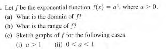 . Let f be the exponential function f(x) = a', where a > 0.
%3D
(a) What is the domain of f?
(b) What is the range of f?
(c) Sketch graphs of f for the following cases.
(i) a >1
(ii) 0<a<i
