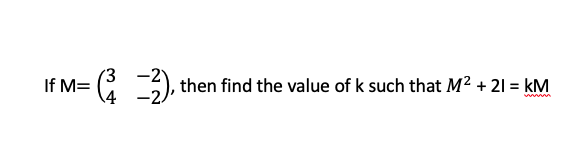 (3
If M=
then find the value of k such that M? + 21 = kM
%3D

