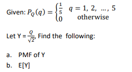 Given: Po(q) =
› = {/
Let Y=
q= 1, 2, ..., 5
otherwise
Find the following:
a. PMF of Y
b. E[Y]