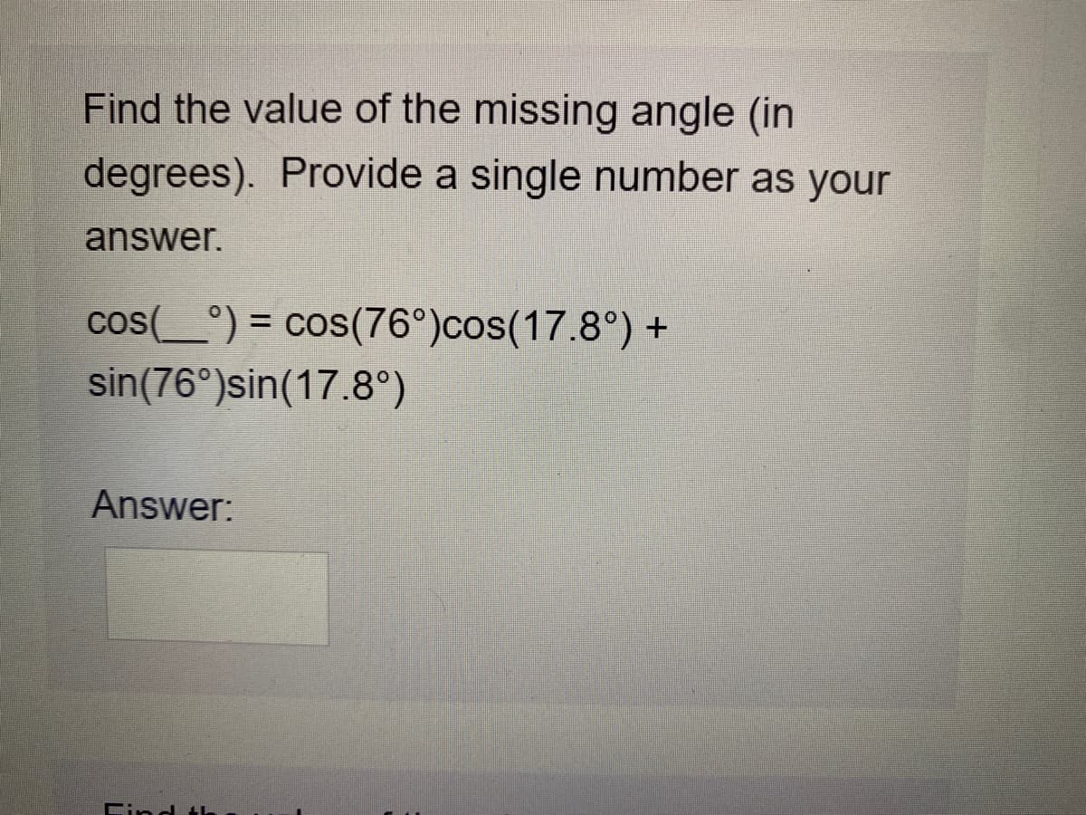 Find the value of the missing angle (in
degrees). Provide a single number as your
answer.
cos(_°) = cos(76°)cos(17.8°) +
%3D
sin(76°)sin(17.8°)
Answer:
Cind th
