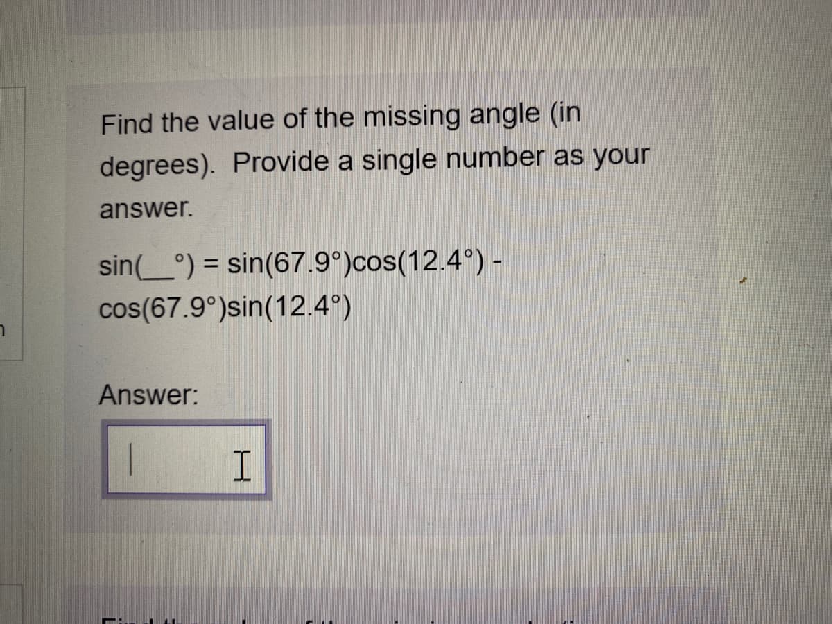 Find the value of the missing angle (in
degrees). Provide a single number as your
answer.
sin_°) = sin(67.9°)cos(12.4°) -
%3D
cos(67.9°)sin(12.4°)
Answer:
