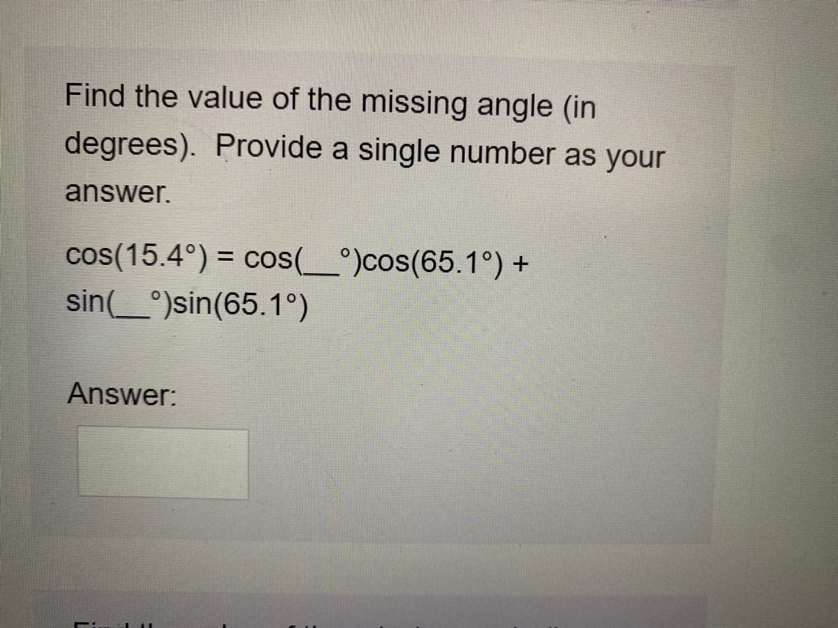 Find the value of the missing angle (in
degrees). Provide a single number as your
answer.
cos(15.4°) = cos(_°)cos(65.1°) +
%3D
sin(_°)sin(65.1°)
Answer:

