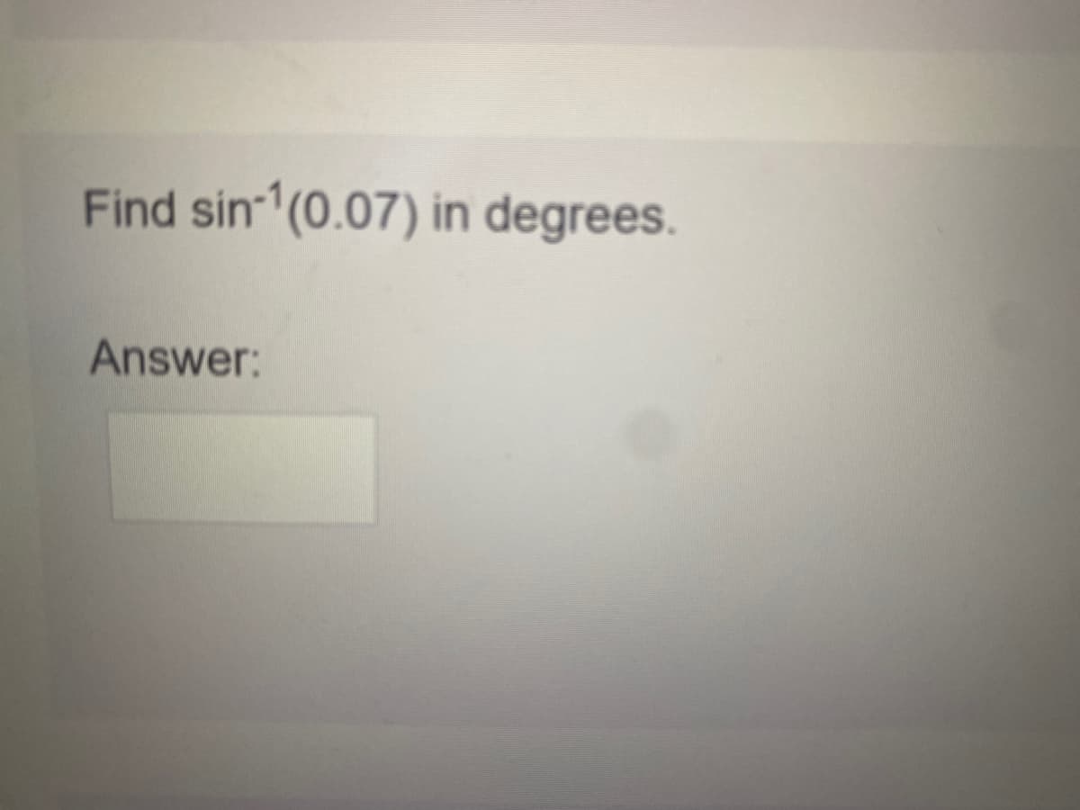 Find sin (0.07) in degrees.
Answer:
