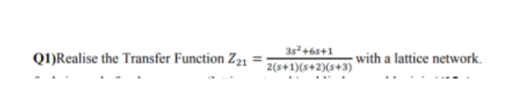 3s+6s+1
Q1)Realise the Transfer Function Z21
with a lattice network.
2(s+1)(s+2)(s+3)
