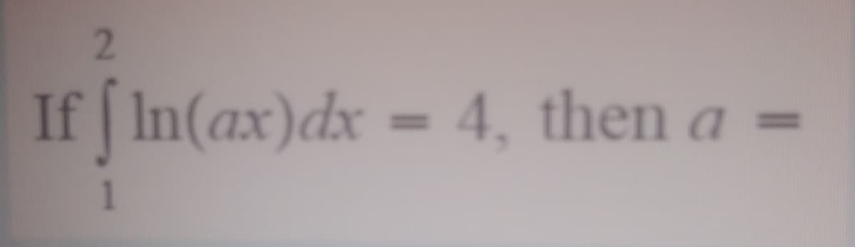 2.
If In(ax)dx = 4, then a
%3D
