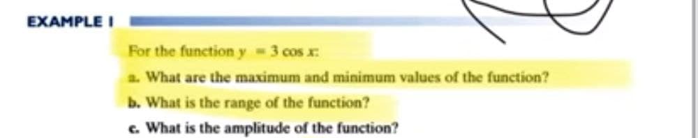EXAMPLE I
For the function y 3 cos x:
a. What are the maximum and minimum values of the function?
b. What is the range of the function?
c. What is the amplitude of the function?
