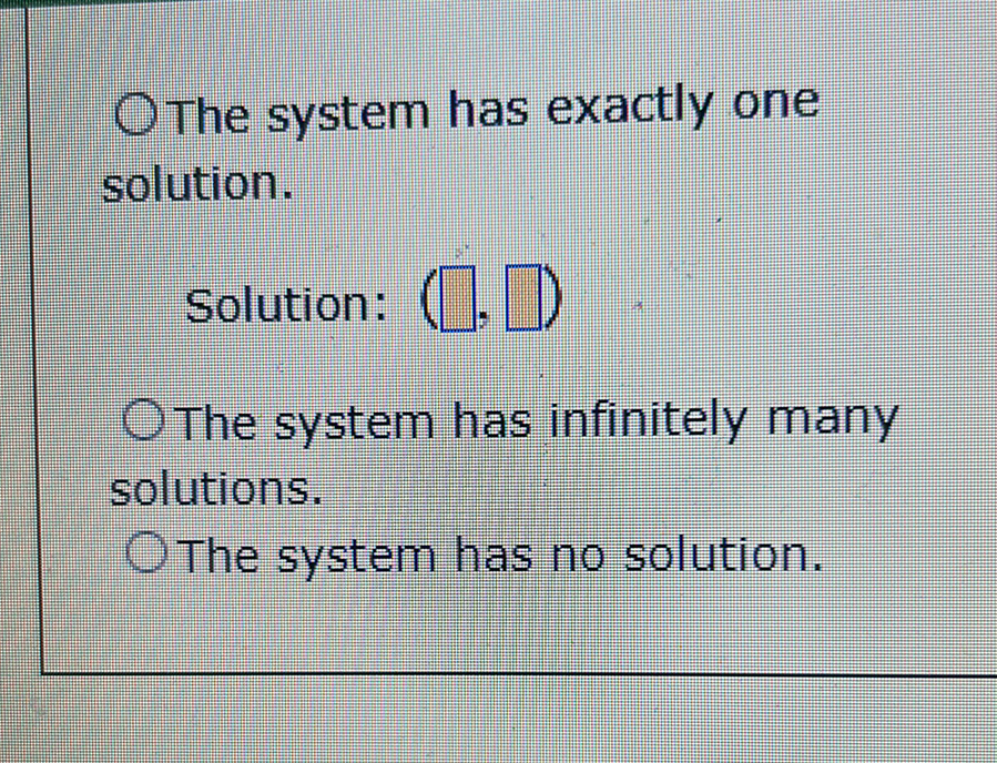O The system has exactly one
solution.
Solution: ()
O The system has infinitely many
solutions.
OThe system has no solution.