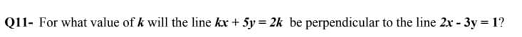 For what value of k will the line kx + 5y = 2k be perpendicular to the line 2x - 3y = 1?
