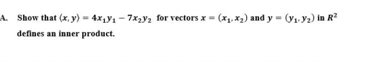 A. Show that (x, y) = 4x1y1 – 7x2Y2 for vectors x = (x1, x2) and y = (y1. Y2) in R2
defines an inner product.
