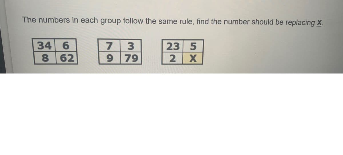 The numbers in each group follow the same rule, find the number should be replacing X.
34 6
7 3
23 5
8
9 79
2 X
62