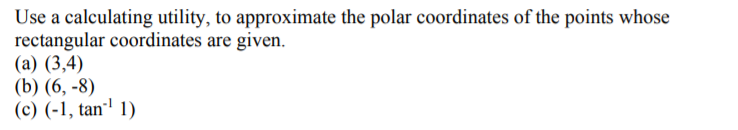 Use a calculating utility, to approximate the polar coordinates of the points whose
rectangular coordinates are given.
(а) (3,4)
(b) (6, -8)
(c) (-1, tan"' 1)
