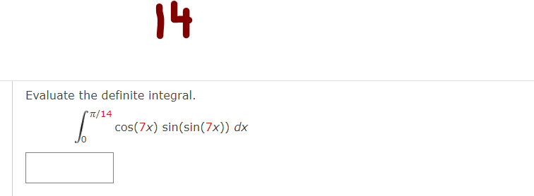 14
Evaluate the definite integral.
'π/14
cos(7x) sin(sin(7x)) dx
