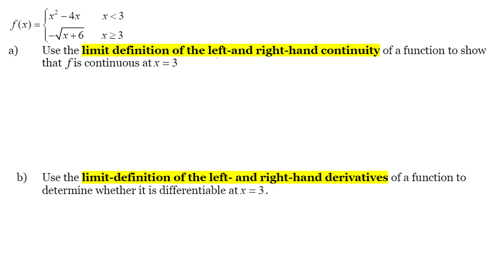 |x² – 4x
f (x) =-
-Vx+6
x< 3
x2 3
а)
Use the limit definition of the left-and right-hand continuity of a function to show
that fis continuous at x = 3
b)
Use the limit-definition of the left- and right-hand derivatives of a function to
determine whether it is differentiable at x = 3.
