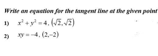 equation for the tangent line at the given point
1) x +y? = 4, (2, J2)
2)
xy = -4, (2,-2)
