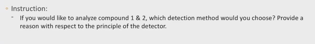 Instruction:
If you would like to analyze compound 1 & 2, which detection method would you choose? Provide a
reason with respect to the principle of the detector.
