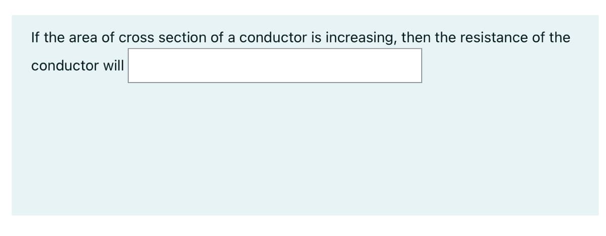 If the area of cross section of a conductor is increasing, then the resistance of the
conductor will
