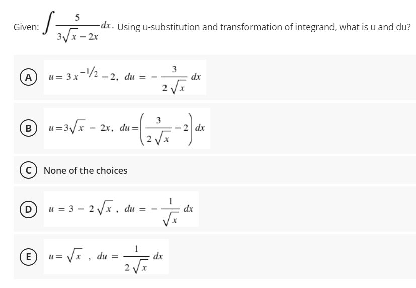 -dx. Using u-substitution and transformation of integrand, what is u and du?
3x- 2x
Given:
3
dx
A u= 3x-/2 - 2, du =
2 V
3
B u=3x - 2x, du=
2 Vx
dx
None of the choices
Du = 3 - 2 V, du =
dx
= Vx , du =
1
dx
E
-15
