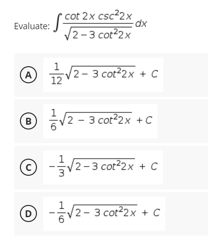 cot 2x csc2x
dx
Evaluate:
2- 3 cot2x
A V2-3 cot2x + C
12
B
글V2-3cot22x + c
© -12-3 cot2x + c
c)
1
-V2- 3 cot?2x + C
D
