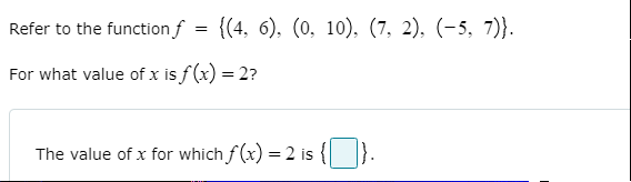 Refer to the function f
{(4, 6), (0, 10), (7, 2), (-5, 7)}.
For what value of x is f (x) = 2?
The value of x for which f (x) = 2 is {

