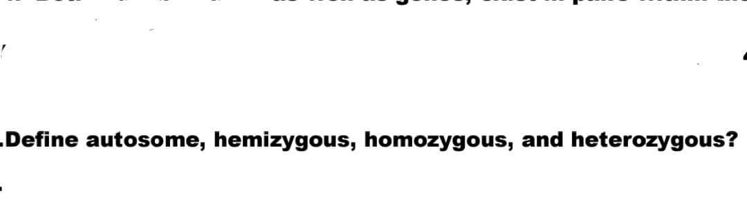 .Define autosome, hemizygous, homozygous, and heterozygous?

