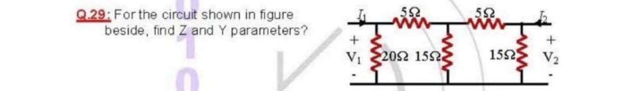 Q.29: For the circuit shown in figure
beside, find Z and Y parameters?
52
V1
202 152
1552
V2
