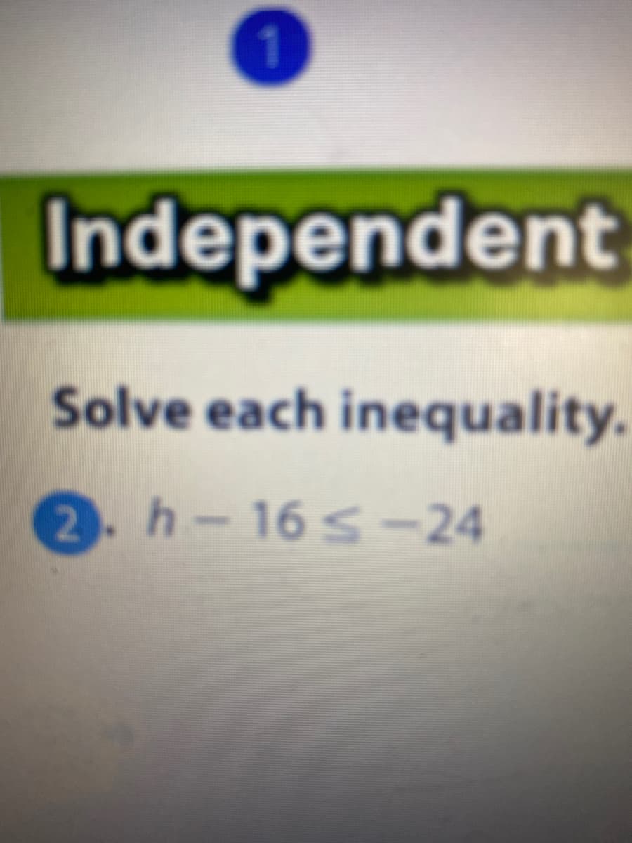 1.
Independent
Solve each inequality.
2. h-16 s-24
