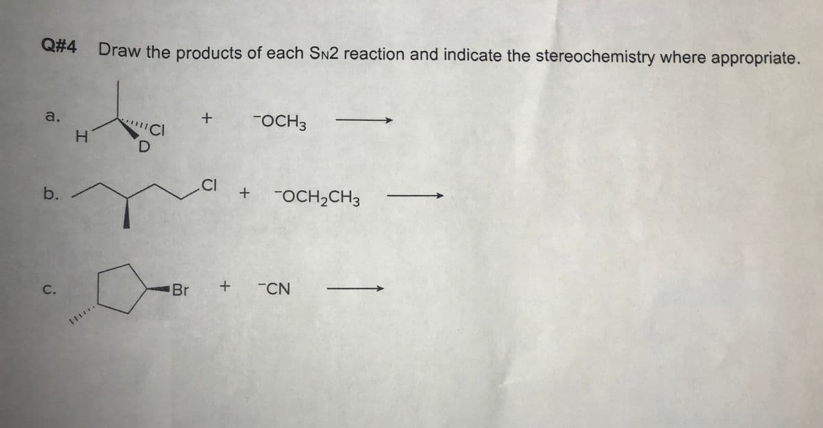 Q#4 Draw the products of each SN2 reaction and indicate the stereochemistry where appropriate.
a.
FOCH3
H.
CI
OCH,CH3
C.
Br
-CN
b.
