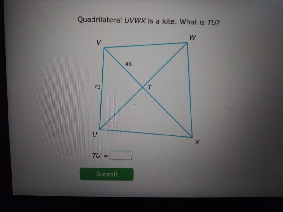Quadrilateral UVWX is a kite. What is TU?
W
V
48
73
T.
TU =
Submit
