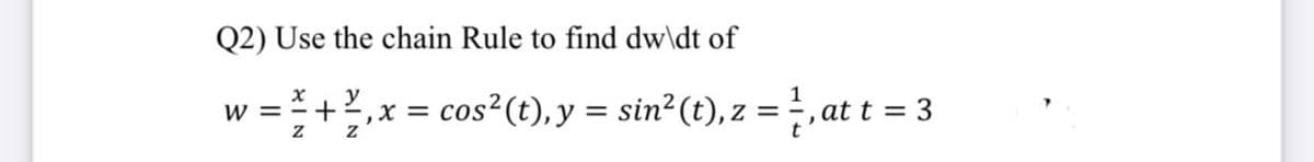 Q2) Use the chain Rule to find dw\dt of
у
w = =+2
,x = cos?(t),y = sin²(t), z = , at t = 3
