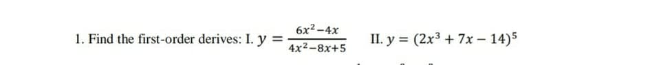 6x2 -4x
1. Find the first-order derives: I. y =
П. у %3D (2x3 + 7х - 14)5
4x2-8x+5
