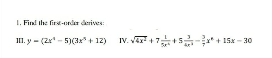 1. Find the first-order derives:
III. y = (2x* – 5)(3x5 + 12) IV. V4x² + 7+5- + 15x – 30
