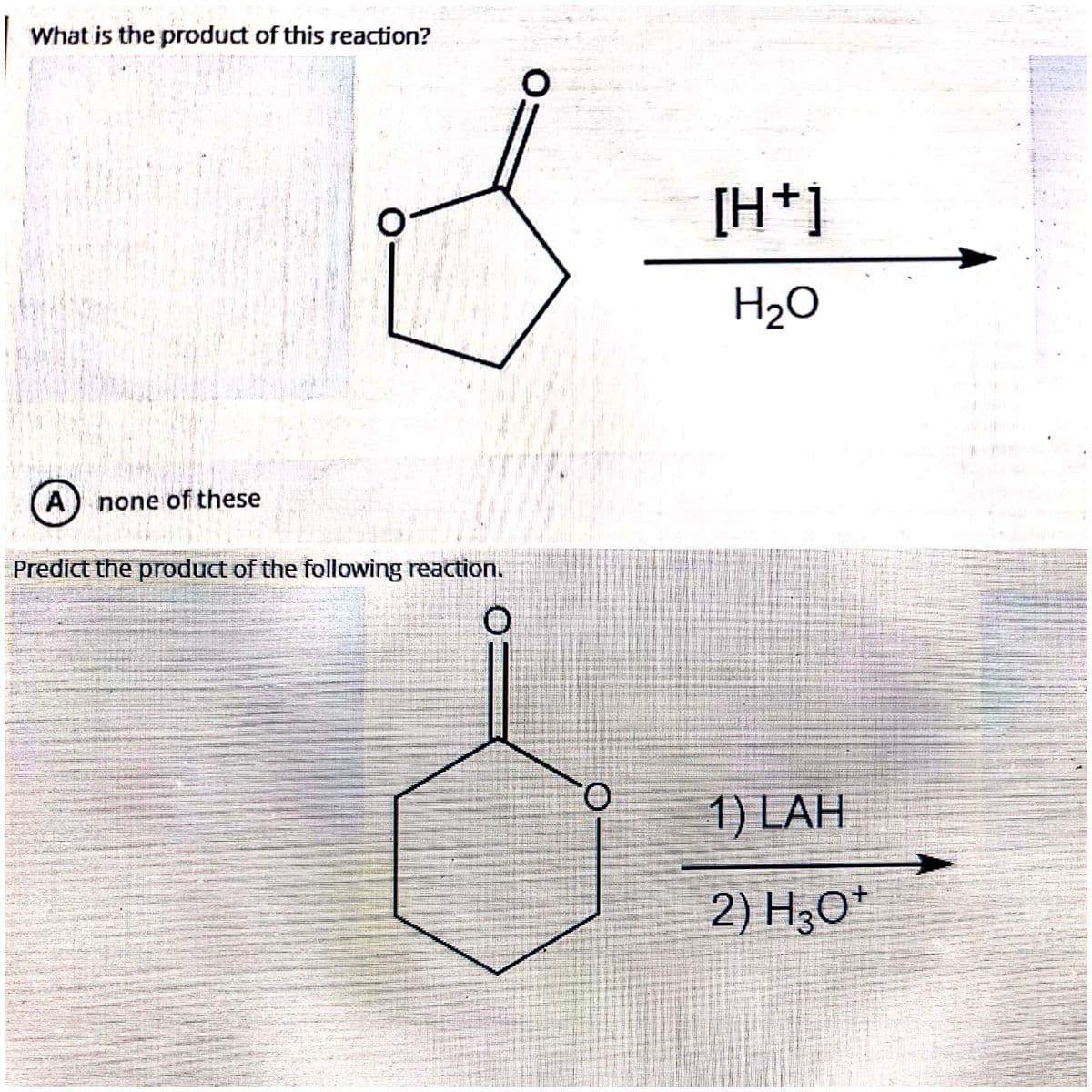 What is the product of this reaction?
[H+]
H2O
A) none of these
Predict the product of the following reaction.
1) LAH
2) H,O*
