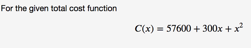 For the given total cost function
C(x) = 57600 + 300x + x
