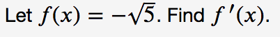 Let f(x) = -V5. Find f '(x).
