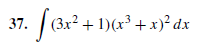 37.
(3x² + 1)(x³ +x)² dx
