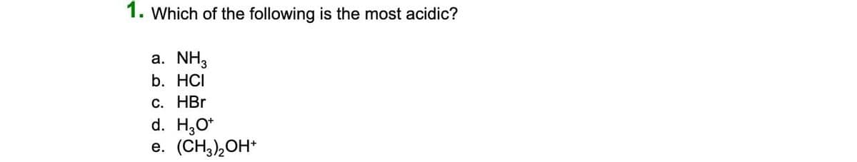 1. Which of the following is the most acidic?
a.
NH3
b. HCI
#
c. HBr
d. H3O+
e. (CH3)₂OH+
