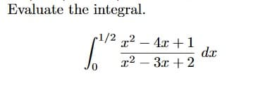 Evaluate the integral.
1/2 2 - 4x + 1
dx
x² – 3x +2
