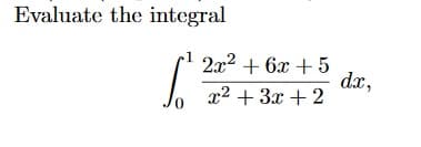 Evaluate the integral
2x2 + 6x + 5
dx,
x2 + 3x + 2
