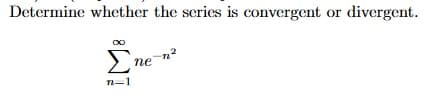 Determine whether the series is convergent or divergent.
Ine
пе
n-1
