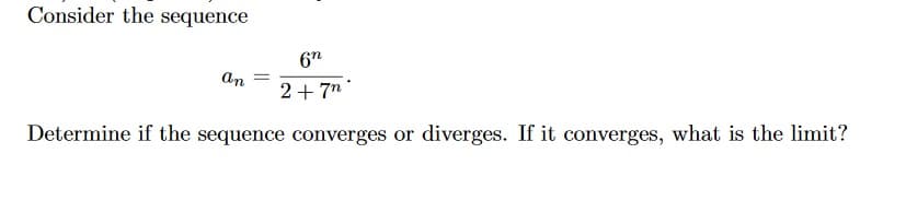 Consider the sequence
6"
an
2+ 7"
Determine if the sequence converges or diverges. If it converges, what is the limit?
