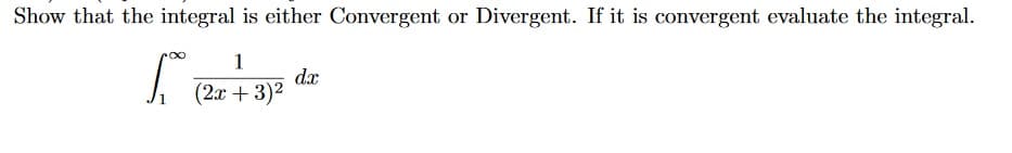 Show that the integral is either Convergent or Divergent. If it is convergent evaluate the integral.
1
dx
(2x + 3)2

