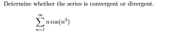 Determine whether the series is convergent or divergent.
En cos(n²)
n=1
