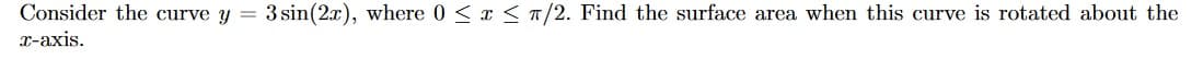 Consider the curve y =
3 sin(2x), where 0 < x < T/2. Find the surface area when this curve is rotated about the
x-axis.
