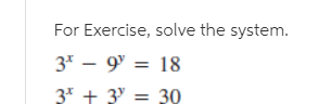 For Exercise, solve the system.
3* – 9° = 18
3* + 3' = 30
