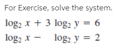 For Exercise, solve the system.
log, x + 3 log2 y = 6
log, x - log, y = 2
