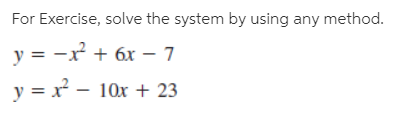 For Exercise, solve the system by using any method.
y = -x + 6x – 7
y = x - 10x + 23
