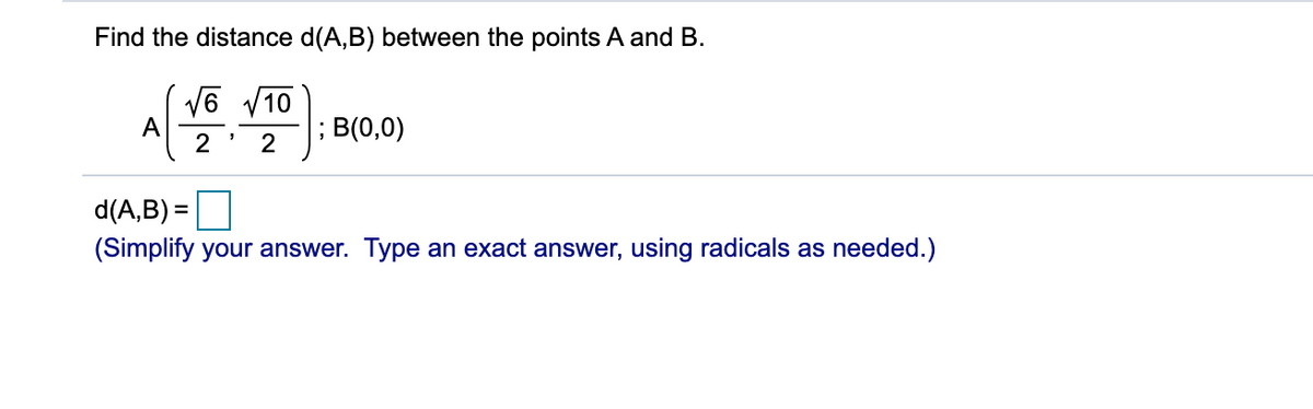 Find the distance d(A,B) between the points A and B.
V6 V10
A
2
B(0,0)
2
d(A,B) =
(Simplify your answer. Type an exact answer, using radicals as needed.)
