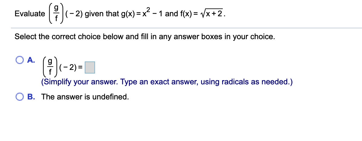 Evaluate
|(-2) given that g(x) = x - 1 and f(x) = /x +2.
Select the correct choice below and fill in any answer boxes in your choice.
()-2-
A.
(-2) =|
f
(Simplify your answer. Type an exact answer, using radicals as needed.)
B. The answer is undefined.
