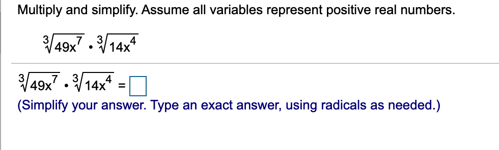 Multiply and simplify. Assume all variables represent positive real numbers.
49x7 . /14x
3
/49x7 . /14x =O
3
(Simplify your answer. Type an exact answer, using radicals as needed.)
